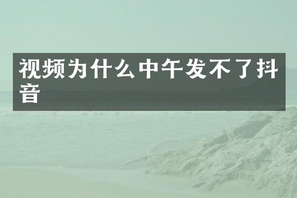 视频为什么中午发不了抖音