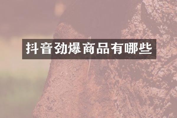 抖音劲爆商品有哪些
