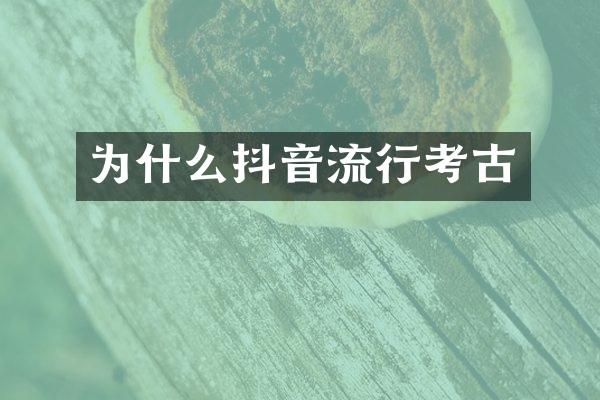为什么抖音流行考古