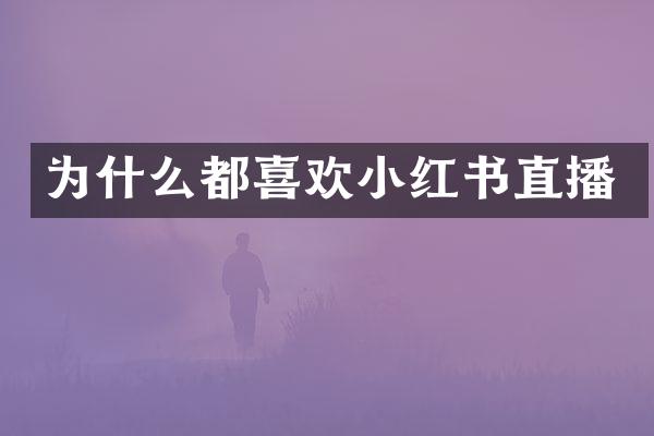 为什么都喜欢小红书直播