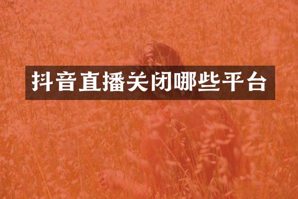 抖音直播关闭哪些平台