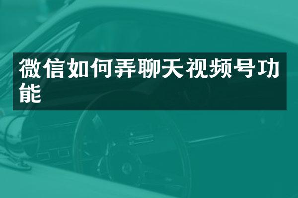 微信如何弄聊天视频号功能