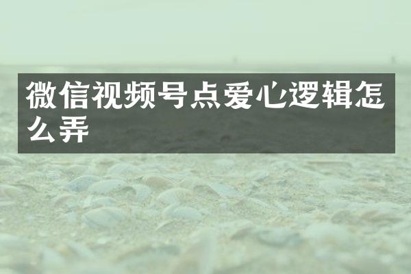 微信视频号点爱心逻辑怎么弄