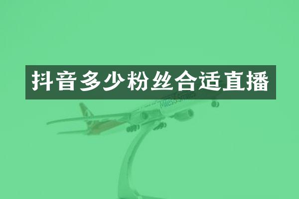 抖音多少粉丝合适直播