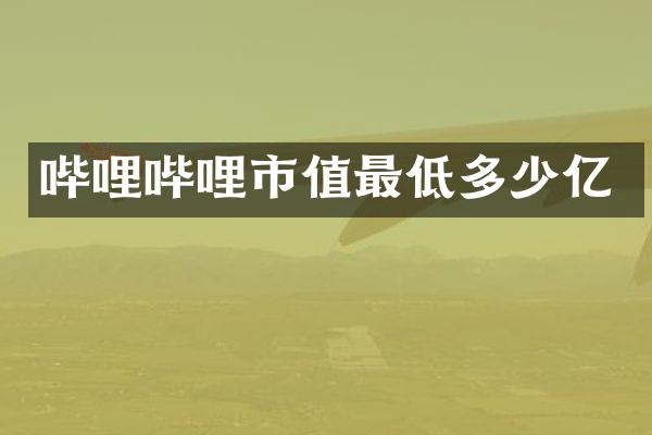 哔哩哔哩市值最低多少亿