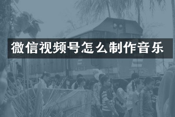 微信视频号怎么制作音乐