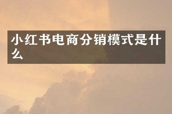 小红书电商分销模式是什么