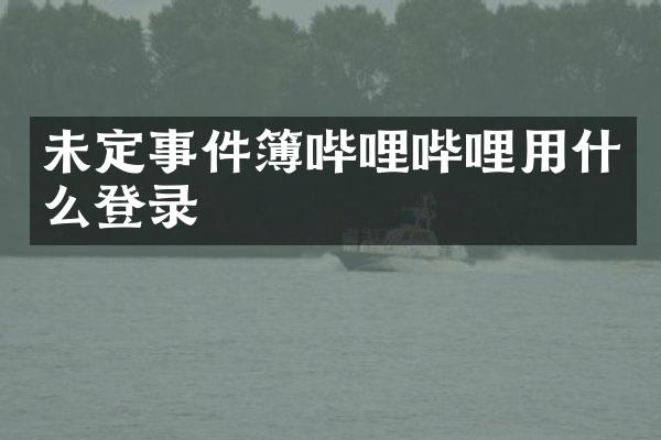 未定事件簿哔哩哔哩用什么登录