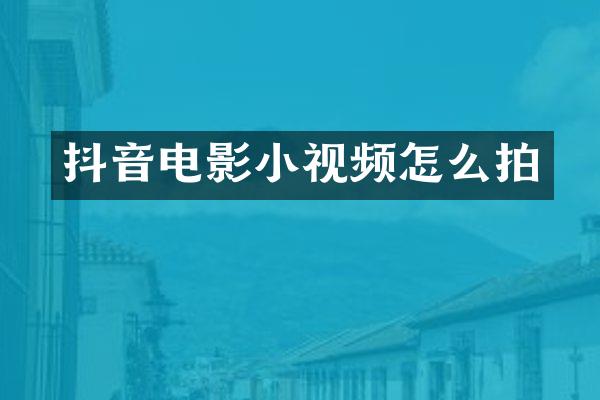 抖音电影小视频怎么拍
