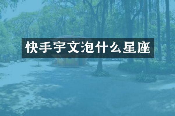 快手宇文泡什么星座