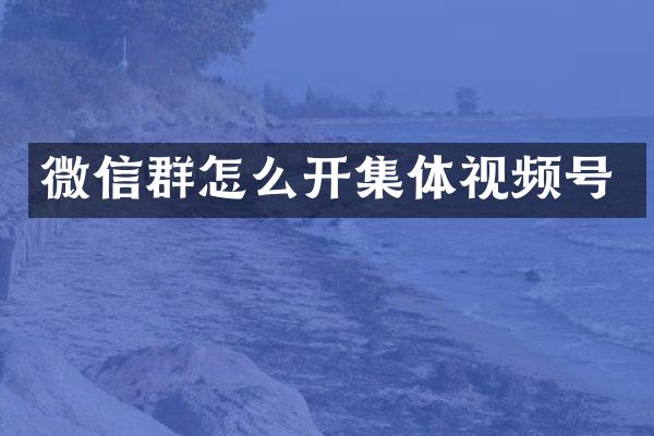 微信群怎么开集体视频号