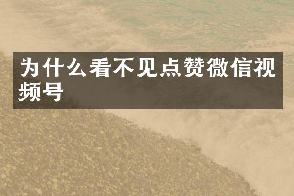 为什么看不见点赞微信视频号