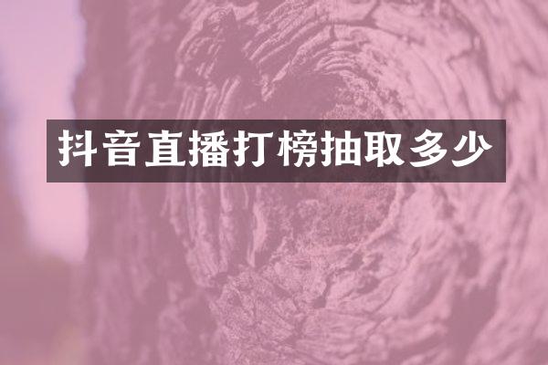 抖音直播打榜抽取多少