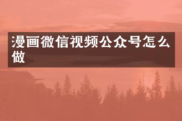 漫画微信视频公众号怎么做