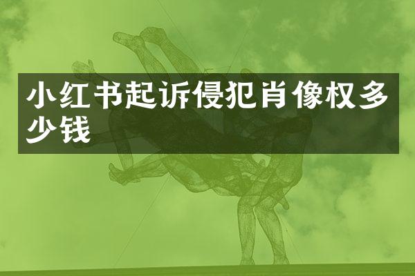小红书起诉侵犯肖像权多少钱