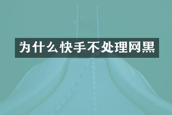 为什么快手不处理网黑