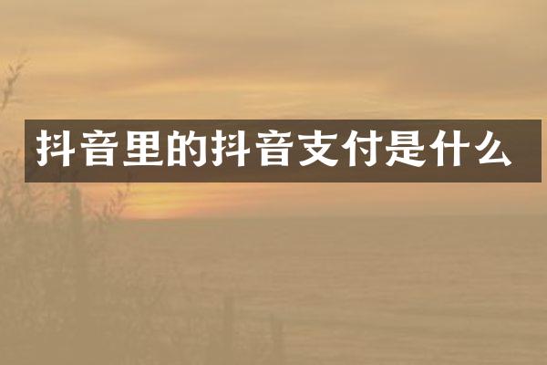 抖音里的抖音支付是什么