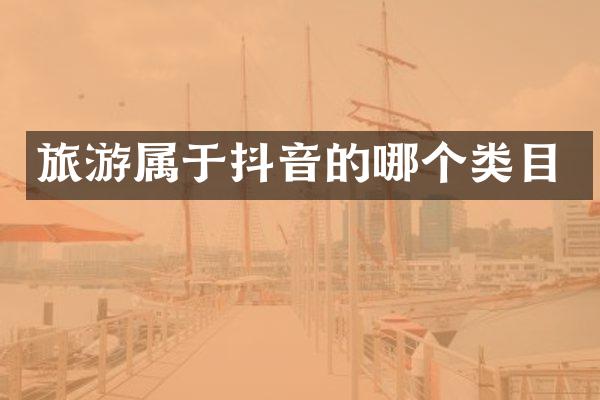 旅游属于抖音的哪个类目