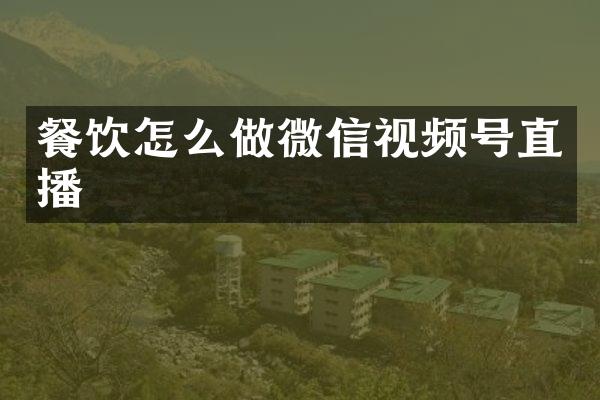 餐饮怎么做微信视频号直播