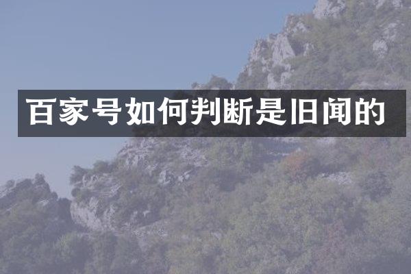 百家号如何判断是旧闻的