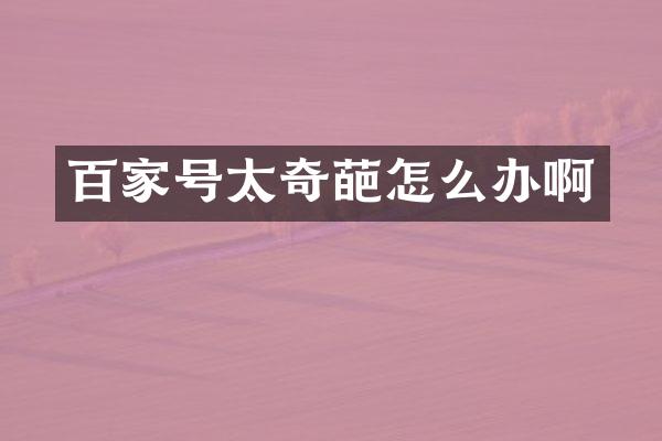 百家号太奇葩怎么办啊