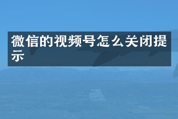 微信的视频号怎么关闭提示