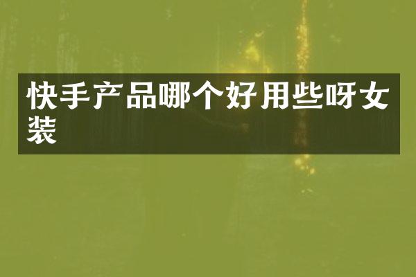 快手产品哪个好用些呀女装
