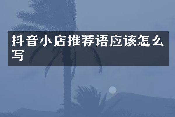 抖音小店推荐语应该怎么写