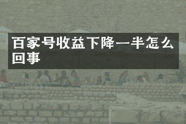 百家号收益下降一半怎么回事