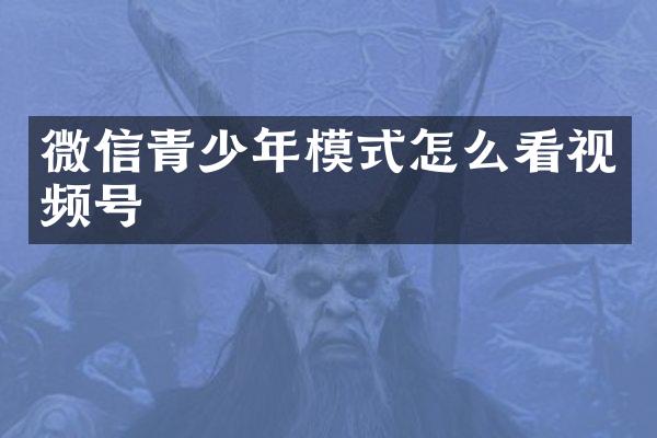微信青少年模式怎么看视频号
