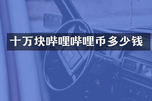 十万块哔哩哔哩币多少钱