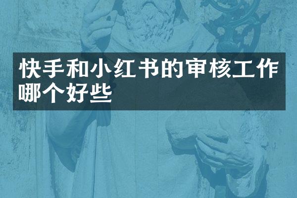 快手和小红书的审核工作哪个好些