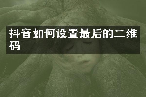 抖音如何设置最后的二维码