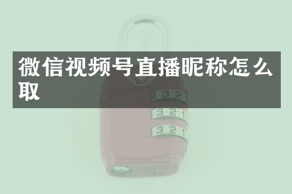 微信视频号直播昵称怎么取
