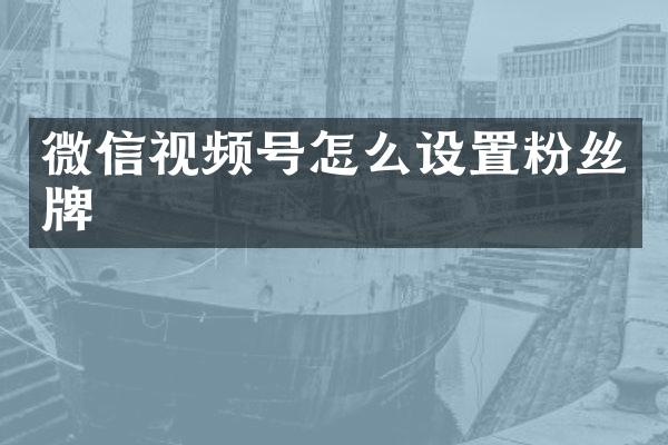 微信视频号怎么设置粉丝牌