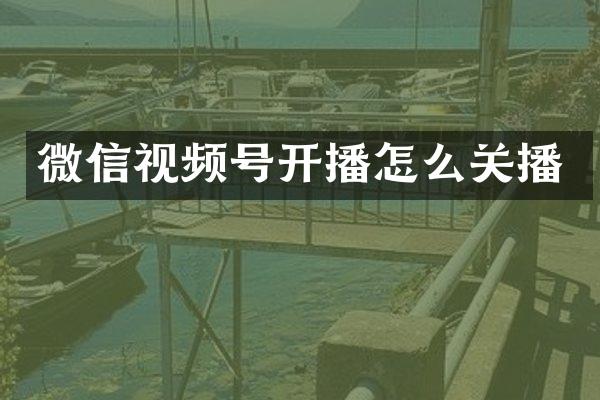 微信视频号开播怎么关播