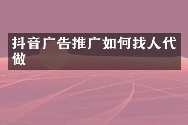 抖音广告推广如何找人代做