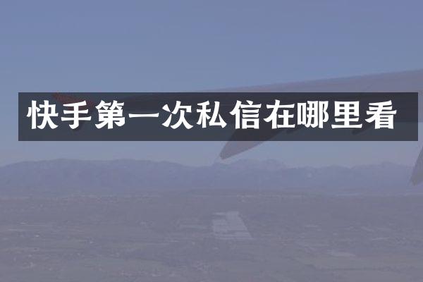 快手第一次私信在哪里看