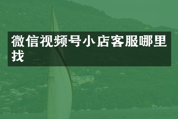 微信视频号小店客服哪里找