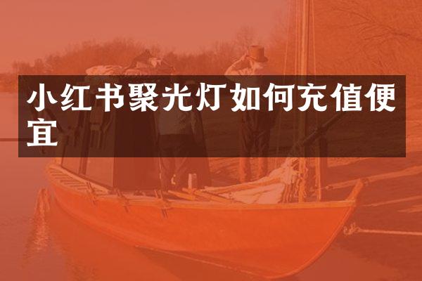 小红书聚光灯如何充值便宜