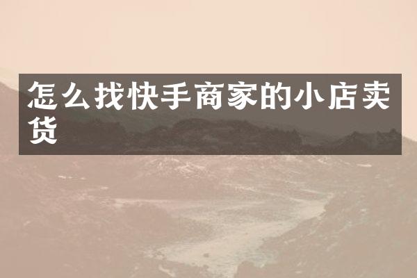 怎么找快手商家的小店卖货