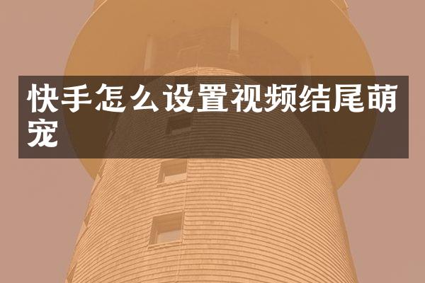 快手怎么设置视频结尾萌宠