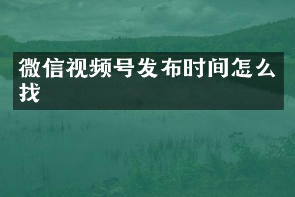 微信视频号发布时间怎么找