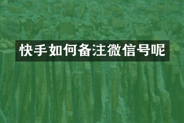 快手如何备注微信号呢
