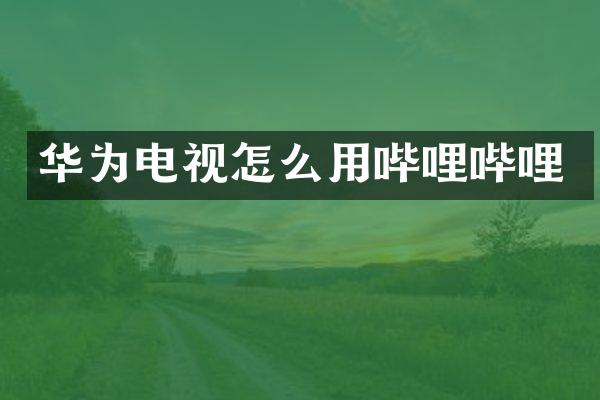 华为电视怎么用哔哩哔哩