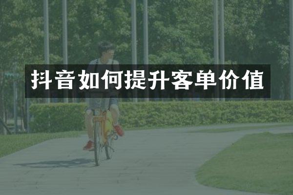 抖音如何提升客单价值