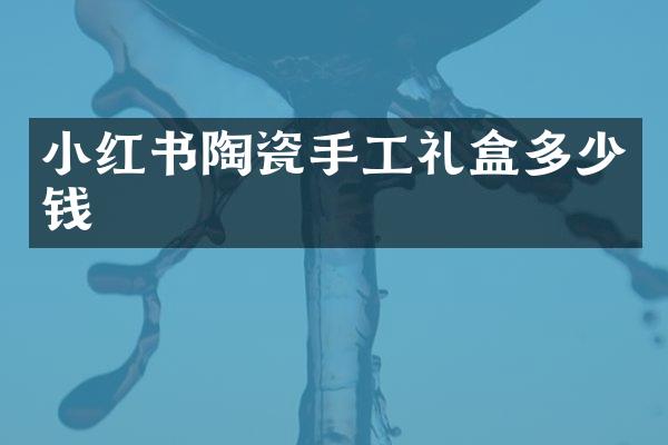 小红书陶瓷手工礼盒多少钱