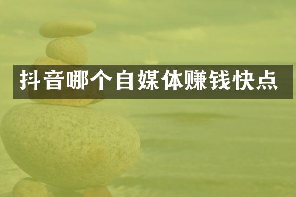 抖音哪个自媒体赚钱快点