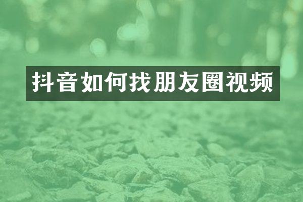 抖音如何找朋友圈视频
