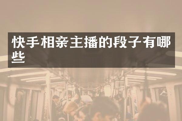 快手相亲主播的段子有哪些
